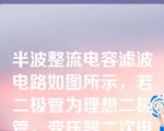 半波整流电容滤波电路如图所示，若二极管为理想二极管，变压器二次电压U2=12V，①正常工作的情况下，UO=V？②若电容断开UOV？229d899f97cedb6e4891db648f0095c3.jp...