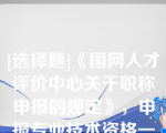 [选择题]《国网人才评价中心关于职称申报的规定》，申报专业技术资格一般应具备规定学历“规定学历”是指各专业系列《评审条件》和国家有关规定中明确的学历、学位要求（含后续学历）