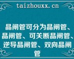 晶闸管可分为晶闸管、晶闸管、可关断晶闸管、逆导晶闸管、双向晶闸管