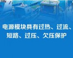 电源模块具有过热、过流、短路、过压、欠压保护