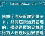 依照《治安管理处罚法》，共同违反治安管理的，根据违反治安管理行为人在违反治安管理行为中所起的（），分别处罚