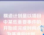 横道计划是以项目中某些重要事件的开始或完成时间点为基准的计划。