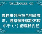 螺栓排列应符合构造要求，通常螺栓端距不应小于（）倍螺栓孔径