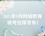 2021年9月网络教育统考安排发布！