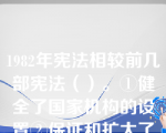 1982年宪法相较前几部宪法（）。①健全了国家机构的设置②保证和扩大了公民的基本权利③在指导思想、基本内容等方面作了修改④结构顺序安排更合理