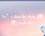 Le’s shae he desk [填空] each ohe.