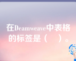 在Deamweave中表格的标签是（   ）。