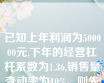 已知上年利润为500000元,下年的经营杠杆系数为1.36,销售量变动率为10%。则先的利润预测额为元