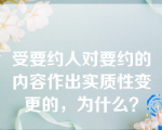 受要约人对要约的内容作出实质性变更的，为什么？