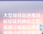 大型项目总进度目标论证的核心工作是通过编制总进度纲要论证总进度目标实现的可能性。