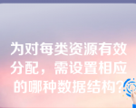 为对每类资源有效分配，需设置相应的哪种数据结构？