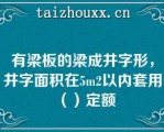 有梁板的梁成井字形，井字面积在5m2以内套用（）定额