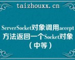 SeveSocke对象调用accep方法返回一个Socke对象（中等）