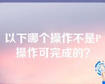 以下哪个操作不是P操作可完成的？