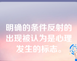 明确的条件反射的出现被认为是心理发生的标志。