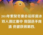 2014年索契冬奥会花样滑冰双人滑比赛中 我国选手庞清 佟健获得第四．