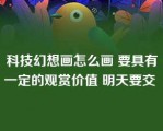 科技幻想画怎么画 要具有一定的观赏价值 明天要交 