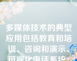 多媒体技术的典型应用包括教育和培训、咨询和演示、可视化电话系统、管理信息系统MIS、视频会议系统、计算机处理协同工作、视频服务系统和（）（）_等等。