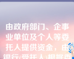 由政府部门、企事业单位及个人等委托人提供资金，由银行(受托人)根据委托人确定的贷款对象、用途、金额、期限、利率等代为发放、监督使用并协助收回的贷款是()。