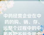 中药经营企业在中药的购、销、存、运整个过程中的中药养护不包含哪个对象（）。