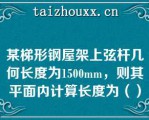 某梯形钢屋架上弦杆几何长度为1500mm，则其平面内计算长度为（）