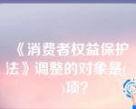 《消费者权益保护法》调整的对象是(    )项？