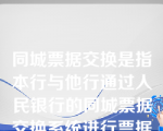 同城票据交换是指本行与他行通过人民银行的同城票据交换系统进行票据交换的过程。