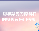 脚手架剪刀撑斜杆的接长宜采用搭接。