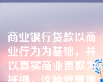 商业银行贷款以商业行为为基础，并以真实商业票据为抵押，这种管理理论叫（）