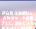 漂白粉溶液要避光、避热保存，有效期为4天。漂白粉不能用于对（）的消毒。