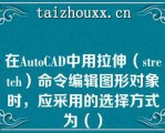 在AuoCAD中用拉伸（sech）命令编辑图形对象时，应采用的选择方式为（）