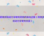 药物效应动力学研究药物的体内过程（药物效应动力学研究内容）