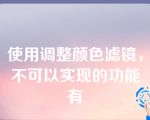 使用调整颜色滤镜，不可以实现的功能有