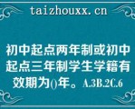 初中起点两年制或初中起点三年制学生学籍有效期为()年。A.3B.2C.6