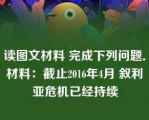 读图文材料 完成下列问题．材料：截止2016年4月 叙利亚危机已经持续