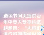 勤读书网页提供台州中专大专本科试题题目：“大师们进行细部描绘时的秘密就是感受”。为了能准确细腻地表达内心的感受，绘景状物时要注入自己的全部情感，才能感染人。（）