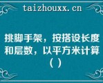 挑脚手架，按搭设长度和层数，以平方米计算（）