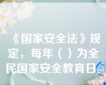 《国家安全法》规定，每年（）为全民国家安全教育日。