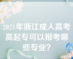 2021年浙江成人高考高起专可以报考哪些专业？