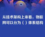 从技术架构上来看，物联网可以分为（）体系结构