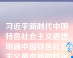 习近平新时代中国特色社会主义思想明确中国特色社会主义最本质的特征是坚持走社会主义道路。