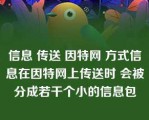 信息 传送 因特网 方式信息在因特网上传送时 会被分成若干个小的信息包