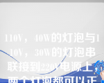 110V，40W的灯泡与110V，30W的灯泡串联接到220V电源上，两个灯泡都可以正常发光。（）