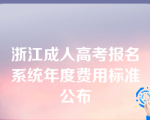 浙江成人高考报名系统年度费用标准公布