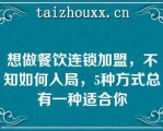 想做餐饮连锁加盟，不知如何入局，5种方式总有一种适合你