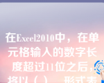 在Excel2010中，在单元格输入的数字长度超过11位之后，将以（）__形式表示。