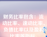 财务比率包含：流动比率、速动比率、负债比率以及盈利比率等指标。