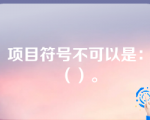 项目符号不可以是：（）。