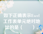 如下正确表示Excel工作表单元绝对地址的是（      ）。