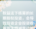 权益法下核算的长期股权投资，会导致投资企业投资收益发生增减变动的是（ ）。